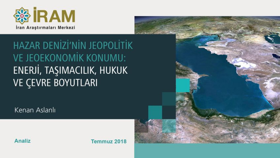 Hazar Denizi’nin Jeopolitik ve Jeoekonomik Konumu: Enerji, Taşımacılık, Hukuk ve Çevre Boyutları